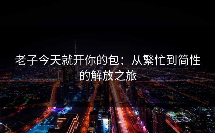 老子今天就开你的包：从繁忙到简性的解放之旅