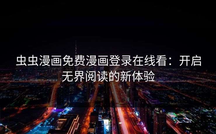 虫虫漫画免费漫画登录在线看：开启无界阅读的新体验