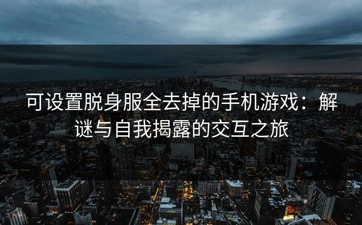 可设置脱身服全去掉的手机游戏：解谜与自我揭露的交互之旅