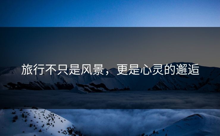 旅行不只是风景，更是心灵的邂逅