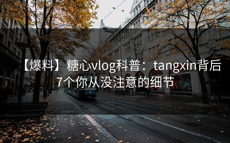 【爆料】糖心vlog科普：tangxin背后7个你从没注意的细节