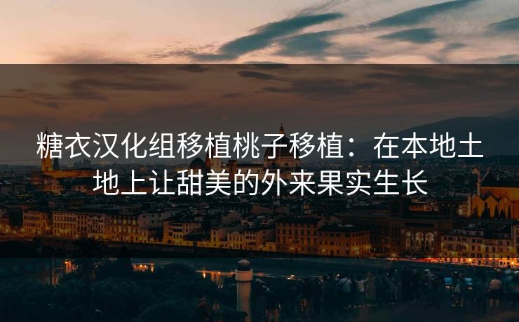 糖衣汉化组移植桃子移植：在本地土地上让甜美的外来果实生长