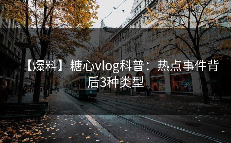 【爆料】糖心vlog科普：热点事件背后3种类型