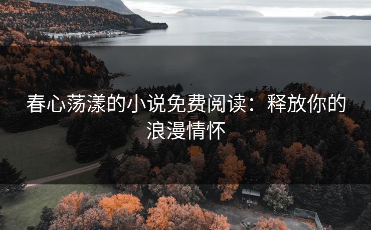 春心荡漾的小说免费阅读：释放你的浪漫情怀