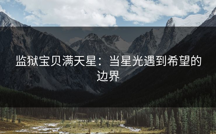 监狱宝贝满天星：当星光遇到希望的边界