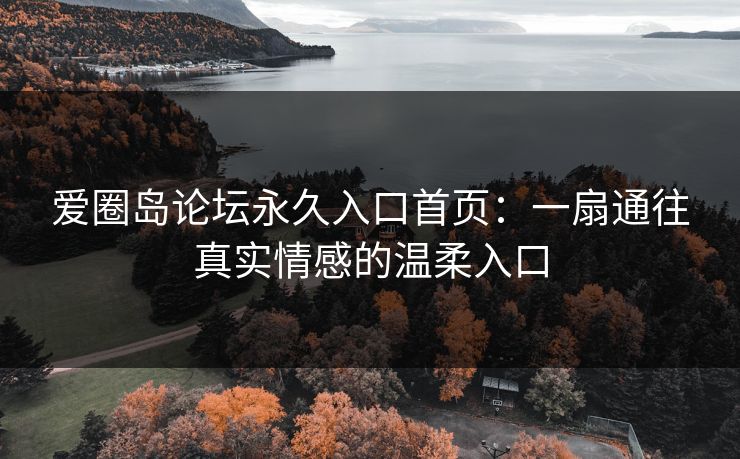 爱圈岛论坛永久入口首页：一扇通往真实情感的温柔入口
