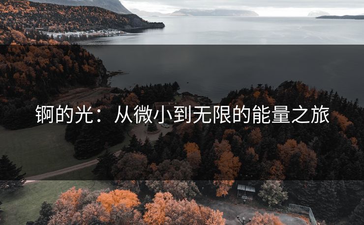 锕的光：从微小到无限的能量之旅