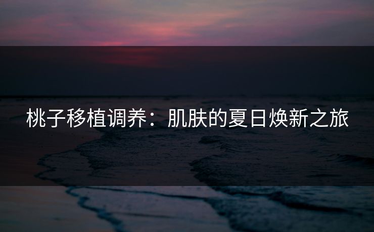 桃子移植调养：肌肤的夏日焕新之旅