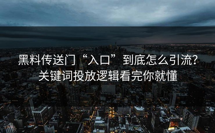 黑料传送门“入口”到底怎么引流？关键词投放逻辑看完你就懂