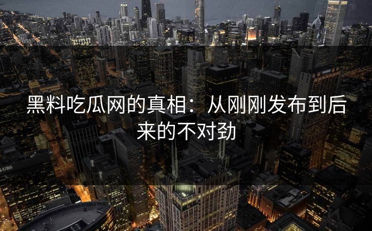 黑料吃瓜网的真相：从刚刚发布到后来的不对劲
